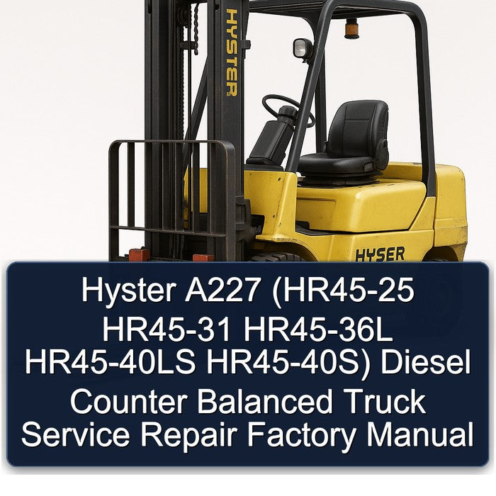 Hyster A227 (hr45-25 HR45-31 HR45-36L HR45-40LS Hr45-40s) Diesel Counter Balanced Truck 40S Service Repair Workshop Manual