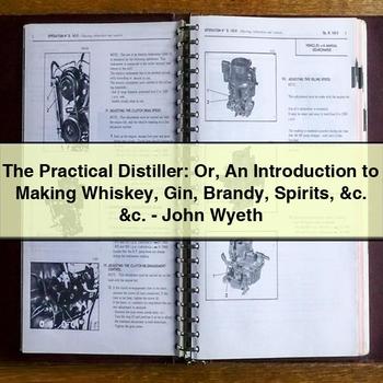 The Practical Distiller: Or An Introduction to Making Whiskey Gin Brandy Spirits &c. &c.-John Wyeth