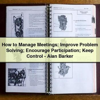 How to Manage Meetings: Improve Problem Solving; Encourage Participation; Keep Control-Alan Barker