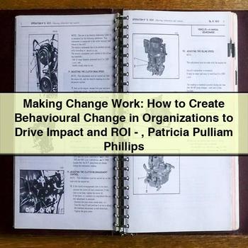 Making Change Work: How to Create Behavioural Change in Organizations to Drive Impact and ROI-Patricia Pulliam Phillips