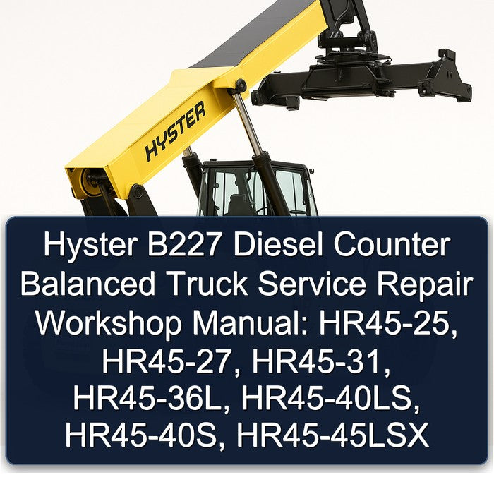 Hyster B227 Diesel Counter Balanced Truck : Hr45-25, Hr45-27, Hr45-31, Hr45-36l, Hr45-40ls, Hr45-40s, HR45-45LSX Service Repair Workshop Manual