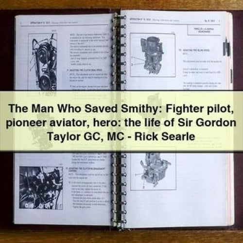 The Man Who Saved Smithy: Fighter pilot pioneer aviator hero: the life of Sir Gordon Taylor GC MC - Rick Searle