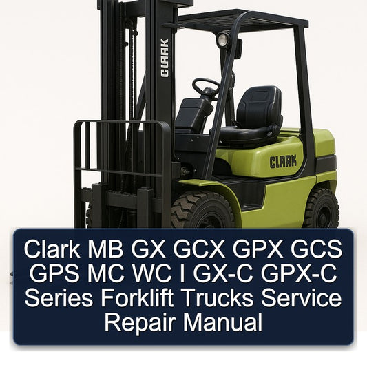Clark MB GX GCX GPX GCS GPS MC WC I GX-C GPX-C Series Forklift Trucks Service Repair Workshop Manual